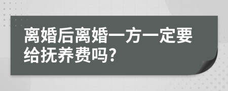 离婚后离婚一方一定要给抚养费吗?