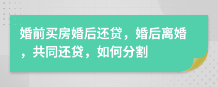 婚前买房婚后还贷，婚后离婚，共同还贷，如何分割