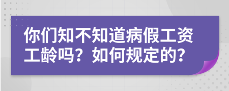 你们知不知道病假工资工龄吗？如何规定的？