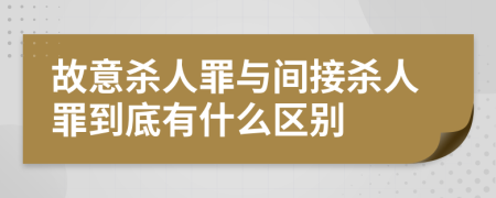 故意杀人罪与间接杀人罪到底有什么区别