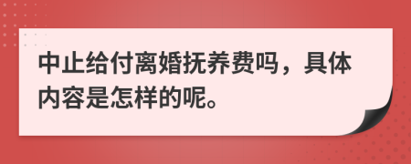 中止给付离婚抚养费吗，具体内容是怎样的呢。
