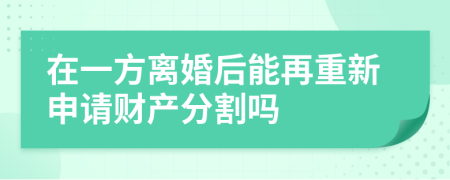 在一方离婚后能再重新申请财产分割吗