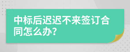 中标后迟迟不来签订合同怎么办？