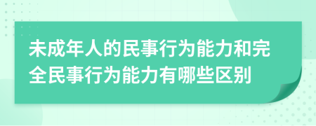 未成年人的民事行为能力和完全民事行为能力有哪些区别