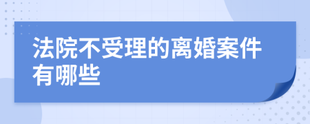 法院不受理的离婚案件有哪些