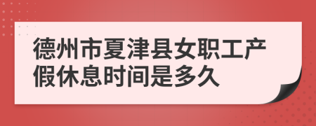 德州市夏津县女职工产假休息时间是多久