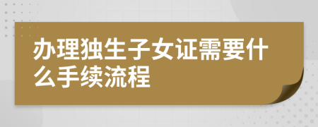 办理独生子女证需要什么手续流程