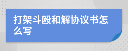 打架斗殴和解协议书怎么写