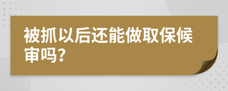 被抓以后还能做取保候审吗？