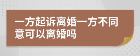 一方起诉离婚一方不同意可以离婚吗