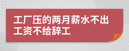 工厂压的两月薪水不出工资不给辞工