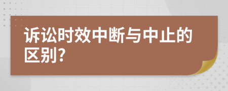 诉讼时效中断与中止的区别?