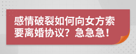 感情破裂如何向女方索要离婚协议？急急急！