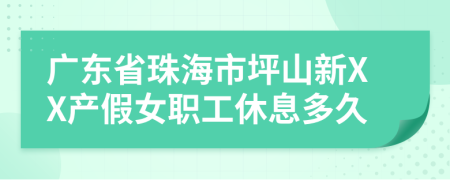 广东省珠海市坪山新XX产假女职工休息多久