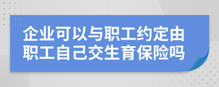 企业可以与职工约定由职工自己交生育保险吗