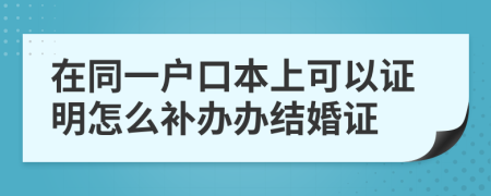在同一户口本上可以证明怎么补办办结婚证