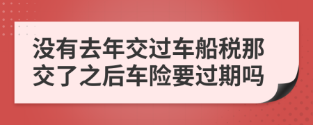 没有去年交过车船税那交了之后车险要过期吗