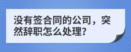 没有签合同的公司，突然辞职怎么处理？