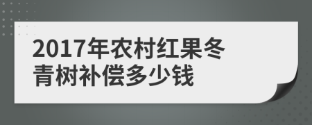 2017年农村红果冬青树补偿多少钱