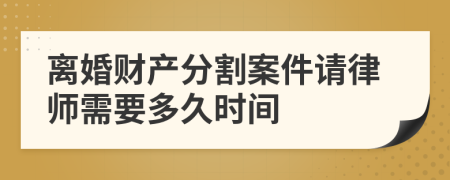 离婚财产分割案件请律师需要多久时间