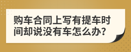 购车合同上写有提车时间却说没有车怎么办？