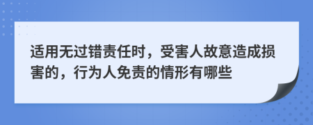 适用无过错责任时，受害人故意造成损害的，行为人免责的情形有哪些