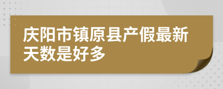 庆阳市镇原县产假最新天数是好多