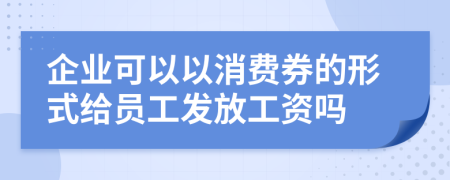 企业可以以消费券的形式给员工发放工资吗