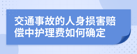 交通事故的人身损害赔偿中护理费如何确定