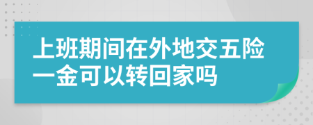 上班期间在外地交五险一金可以转回家吗