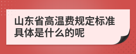 山东省高温费规定标准具体是什么的呢