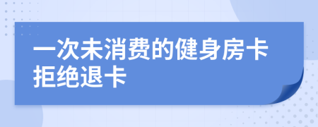 一次未消费的健身房卡拒绝退卡