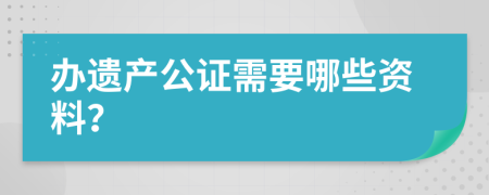 办遗产公证需要哪些资料？