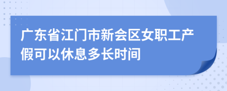 广东省江门市新会区女职工产假可以休息多长时间