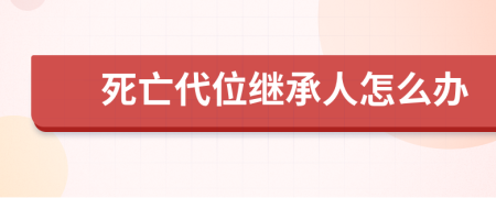 死亡代位继承人怎么办