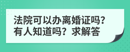 法院可以办离婚证吗？有人知道吗？求解答