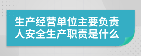 生产经营单位主要负责人安全生产职责是什么