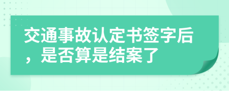 交通事故认定书签字后，是否算是结案了