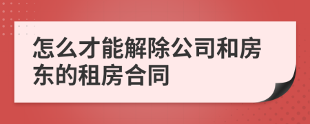 怎么才能解除公司和房东的租房合同