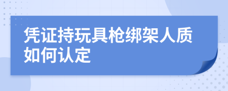 凭证持玩具枪绑架人质如何认定