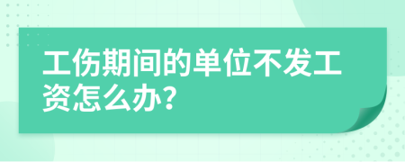 工伤期间的单位不发工资怎么办？
