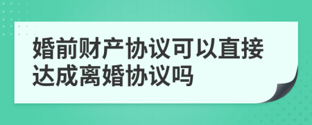 婚前财产协议可以直接达成离婚协议吗