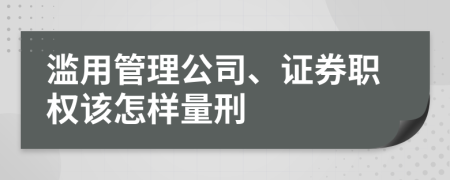 滥用管理公司、证券职权该怎样量刑