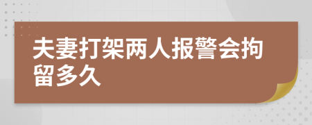 夫妻打架两人报警会拘留多久