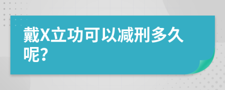 戴X立功可以减刑多久呢？