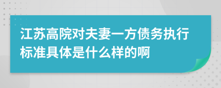 江苏高院对夫妻一方债务执行标准具体是什么样的啊