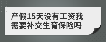 产假15天没有工资我需要补交生育保险吗