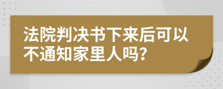 法院判决书下来后可以不通知家里人吗？