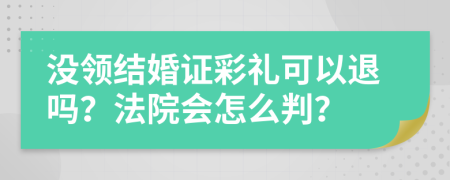 没领结婚证彩礼可以退吗？法院会怎么判？