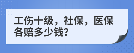 工伤十级，社保，医保各赔多少钱？